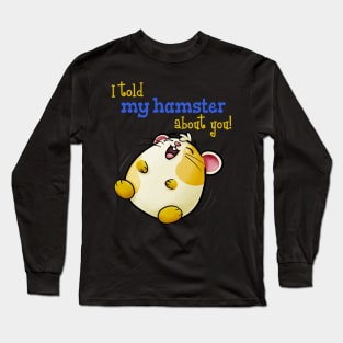I Told My Hamster About You - Funny Kawaii Hamster Long Sleeve T-Shirt